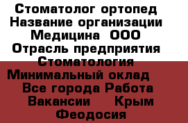 Стоматолог-ортопед › Название организации ­ Медицина, ООО › Отрасль предприятия ­ Стоматология › Минимальный оклад ­ 1 - Все города Работа » Вакансии   . Крым,Феодосия